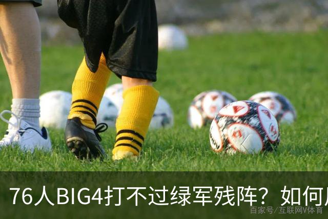 76人BIG4打不过绿军残阵？如何用大帝矛盾更尖锐了