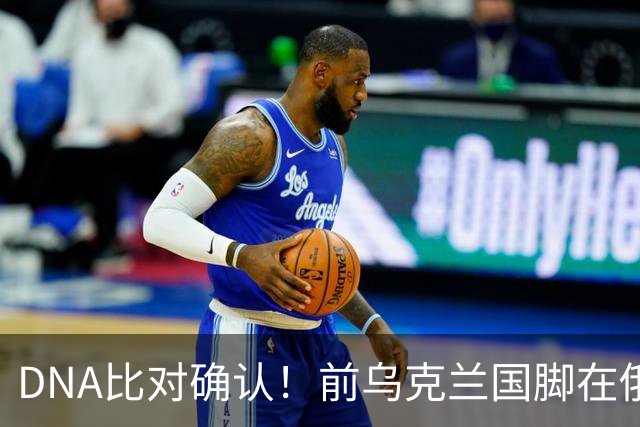 DNA比对确认！前乌克兰国脚在俄乌冲突中丧生，此前已失踪超一年