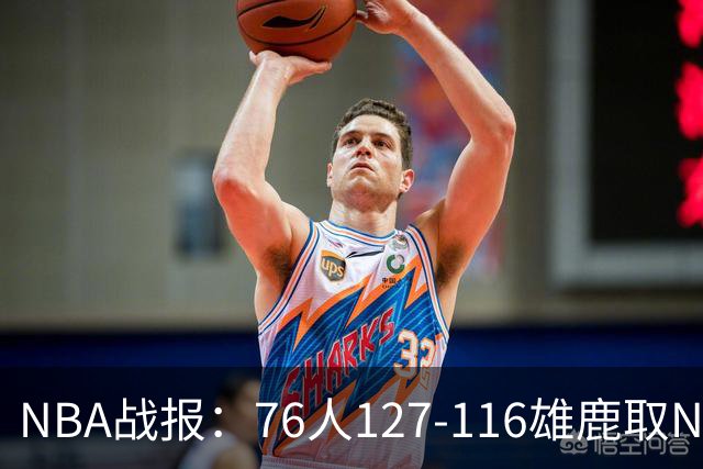 NBA战报：76人127-116雄鹿取NBA3连胜，恩比德28+11+10